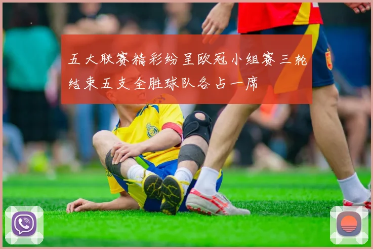五大联赛精彩纷呈欧冠小组赛三轮结束五支全胜球队各占一席