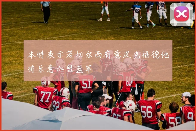 本特表示若切尔西有意皮克福德他将乐意加盟蓝军
