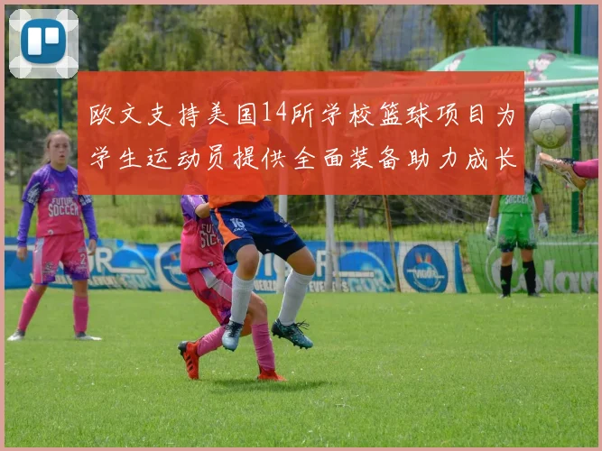 欧文支持美国14所学校篮球项目为学生运动员提供全面装备助力成长