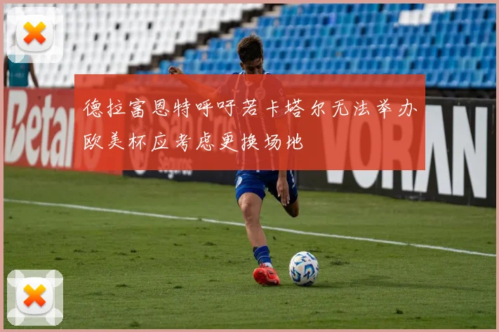 德拉富恩特呼吁若卡塔尔无法举办欧美杯应考虑更换场地