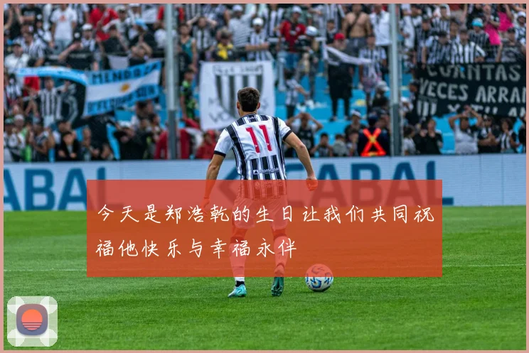 今天是郑浩乾的生日让我们共同祝福他快乐与幸福永伴