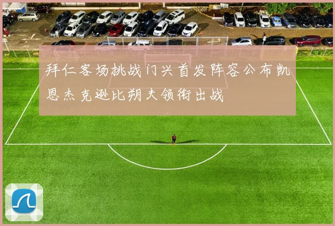 拜仁客场挑战门兴首发阵容公布凯恩杰克逊比朔夫领衔出战