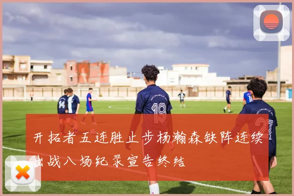 开拓者五连胜止步杨瀚森缺阵连续出战八场纪录宣告终结