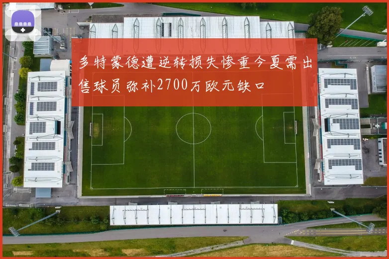 多特蒙德遭逆转损失惨重今夏需出售球员弥补2700万欧元缺口