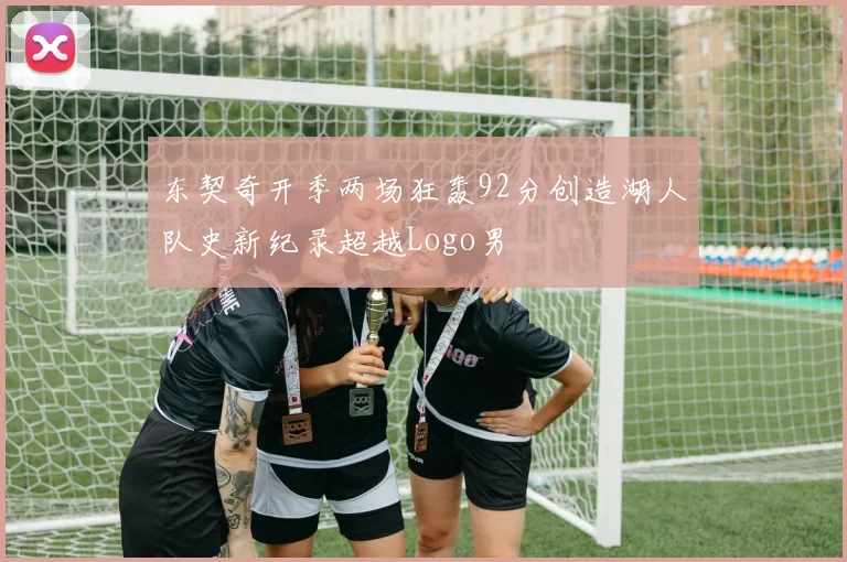 东契奇开季两场狂轰92分创造湖人队史新纪录超越Logo男