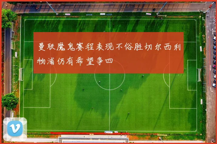 曼联魔鬼赛程表现不俗胜切尔西利物浦仍有希望争四