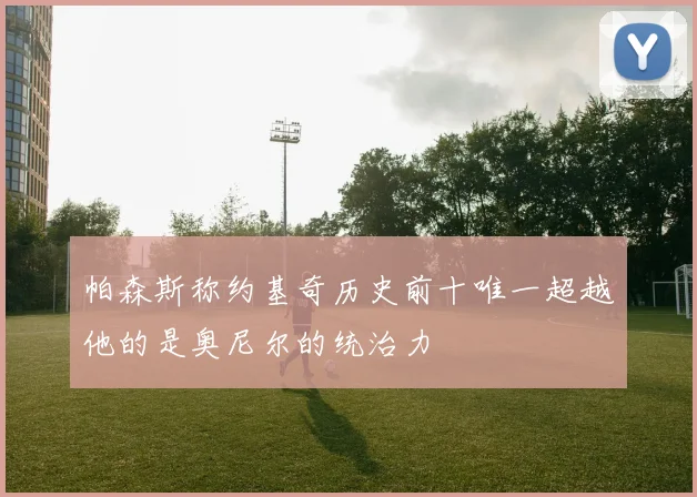 帕森斯称约基奇历史前十唯一超越他的是奥尼尔的统治力