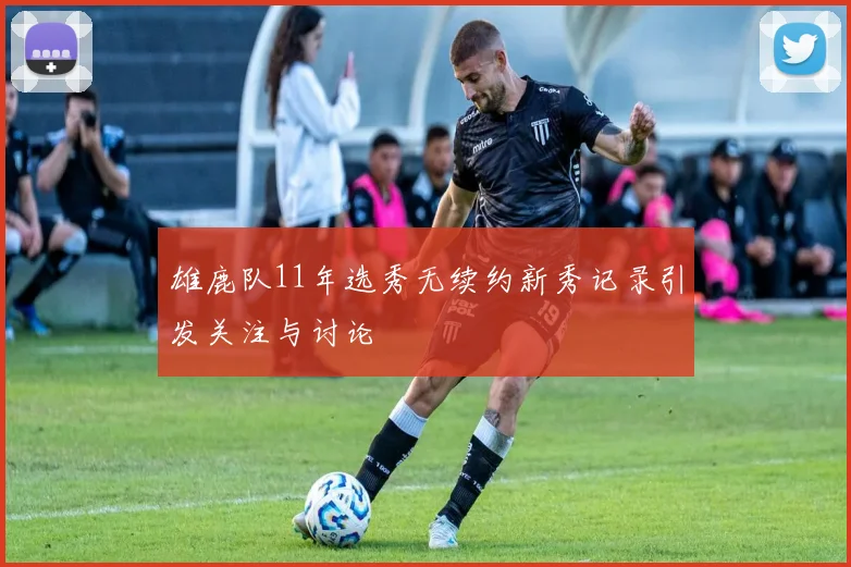 雄鹿队11年选秀无续约新秀记录引发关注与讨论