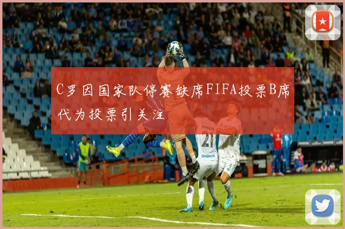 C罗因国家队停赛缺席FIFA投票B席代为投票引关注