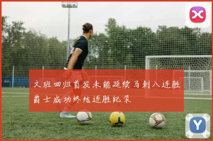 文班回归首发未能延续马刺八连胜爵士成功终结连胜纪录