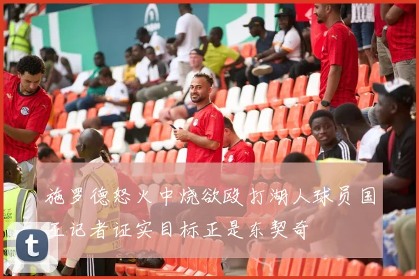 施罗德怒火中烧欲殴打湖人球员国王记者证实目标正是东契奇