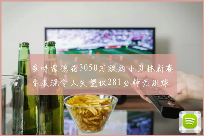 多特蒙德花3050万欧购小贝林新赛季表现令人失望仅281分钟无进球