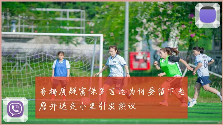 夸梅质疑富保罗言论为何要留下老詹并送走小里引发热议