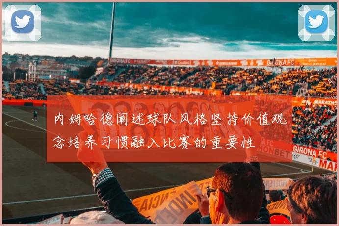内姆哈德阐述球队风格坚持价值观念培养习惯融入比赛的重要性