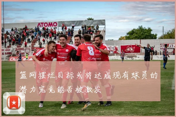 篮网摆烂目标或将达成现有球员的潜力究竟能否被激发