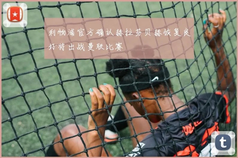 利物浦官方确认赫拉芬贝赫恢复良好将出战曼联比赛