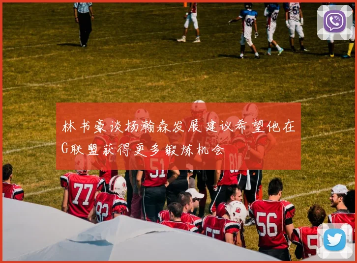 林书豪谈杨瀚森发展建议希望他在G联盟获得更多锻炼机会