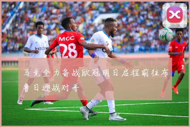 马竞全力备战欧冠明日启程前往布鲁日迎战对手