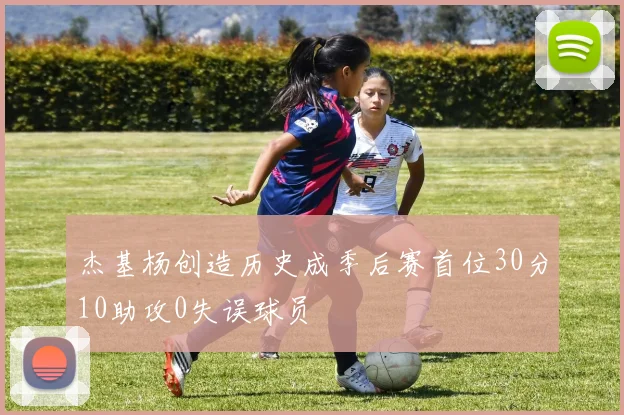 杰基杨创造历史成季后赛首位30分10助攻0失误球员