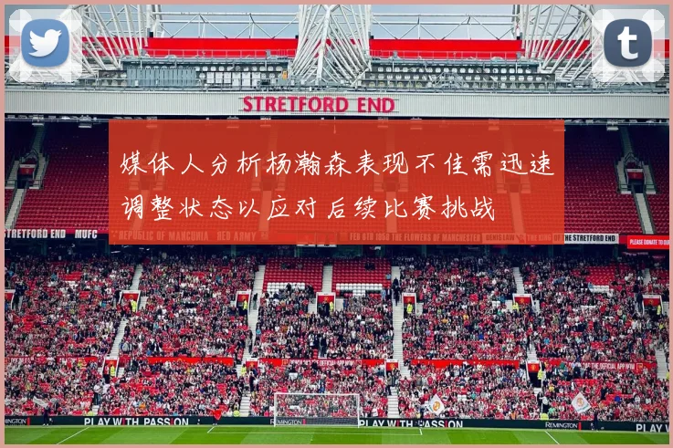 媒体人分析杨瀚森表现不佳需迅速调整状态以应对后续比赛挑战