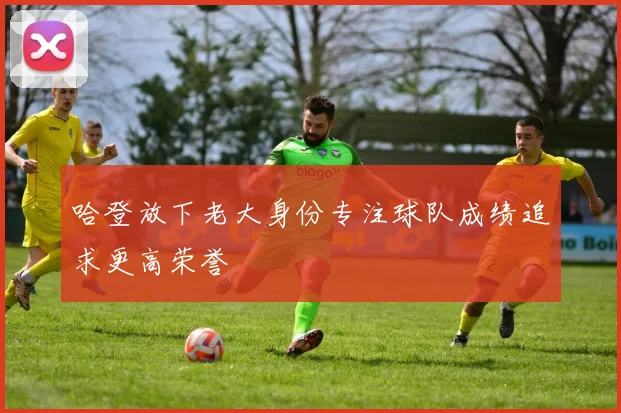 哈登放下老大身份专注球队成绩追求更高荣誉