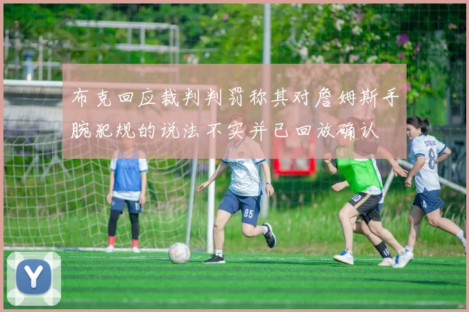布克回应裁判判罚称其对詹姆斯手腕犯规的说法不实并已回放确认