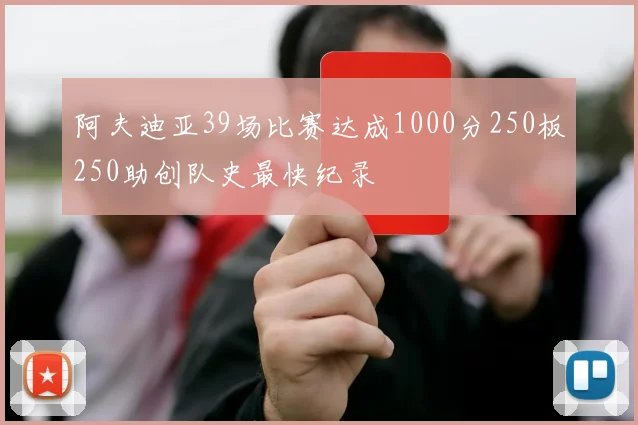 阿夫迪亚39场比赛达成1000分250板250助创队史最快纪录