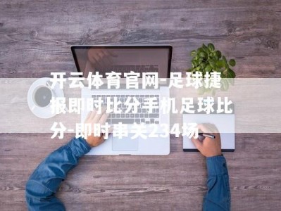 开云体育官网-足球捷报即时比分手机足球比分-即时串关234场