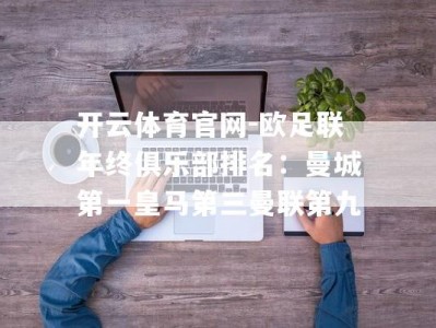 开云体育官网-欧足联年终俱乐部排名：曼城第一皇马第三曼联第九