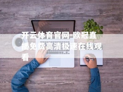 开云体育官网-欧冠直播免费高清极速在线观看