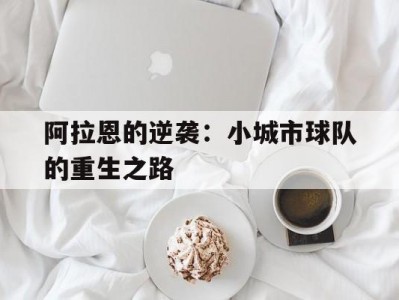 开云体育官网-阿拉恩的逆袭：小城市球队的重生之路