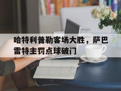 开云体育官网-哈特利普勒客场大胜，萨巴雷特主罚点球破门