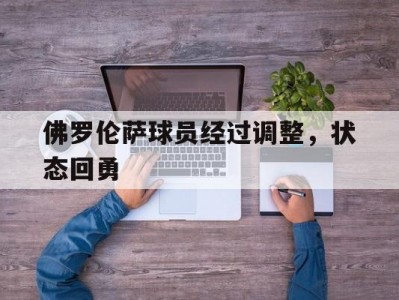 开云体育官网-佛罗伦萨球员经过调整，状态回勇