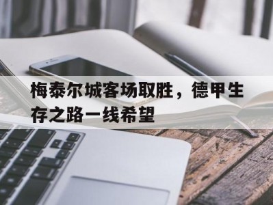 开云体育官网-梅泰尔城客场取胜，德甲生存之路一线希望