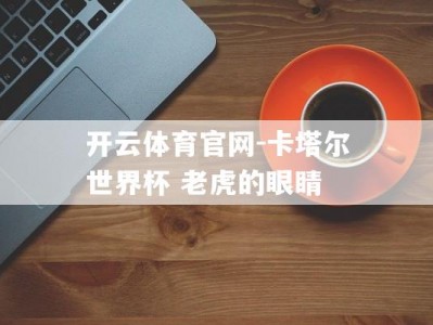 开云体育官网-卡塔尔世界杯 老虎的眼睛