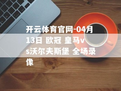 开云体育官网-04月13日 欧冠 皇马vs沃尔夫斯堡 全场录像