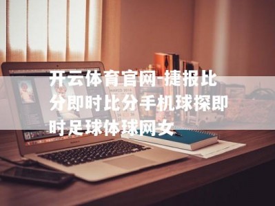 开云体育官网-捷报比分即时比分手机球探即时足球体球网女