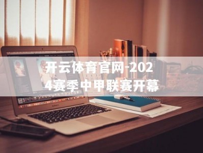 开云体育官网-2024赛季中甲联赛开幕