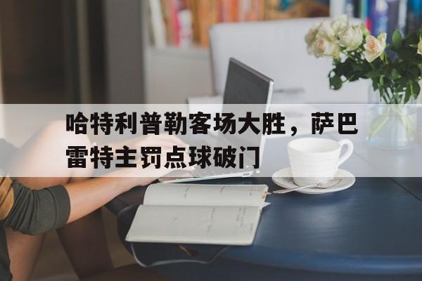 哈特利普勒客场大胜，萨巴雷特主罚点球破门