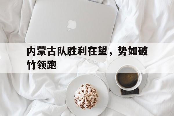 内蒙古队胜利在望，势如破竹领跑