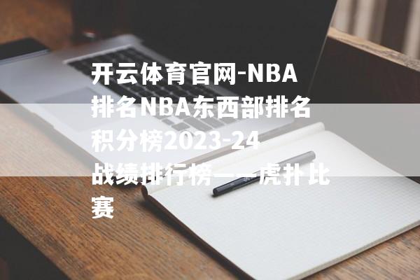 开云体育官网-NBA排名NBA东西部排名积分榜2023-24战绩排行榜——虎扑比赛