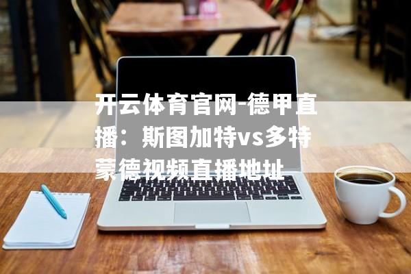 开云体育官网-德甲直播：斯图加特vs多特蒙德视频直播地址