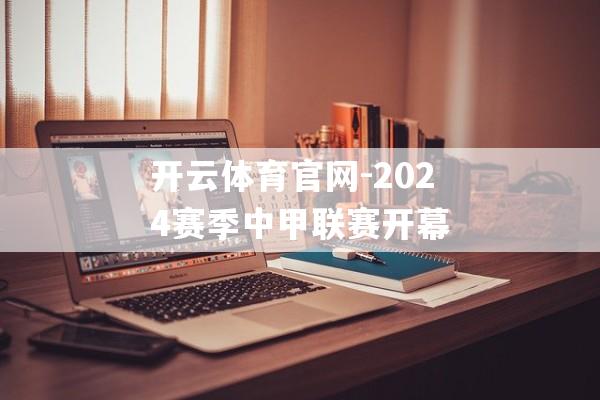 开云体育官网-2024赛季中甲联赛开幕